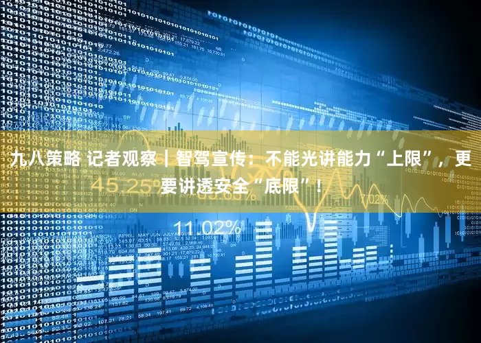 九八策略 记者观察｜智驾宣传：不能光讲能力“上限”，更要讲透安全“底限”！