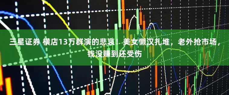三星证券 横店13万群演的悲哀！美女懒汉扎堆，老外抢市场，钱没赚到还受伤