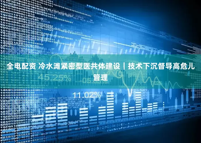 全电配资 冷水滩紧密型医共体建设｜技术下沉督导高危儿管理